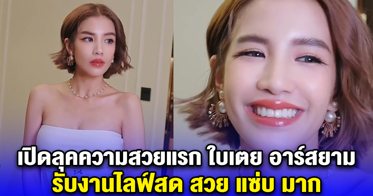 เปิดลุคความสวยแรก ใบเตย อาร์สยาม รับงานไลฟ์สด สวย แซ่บ มาก