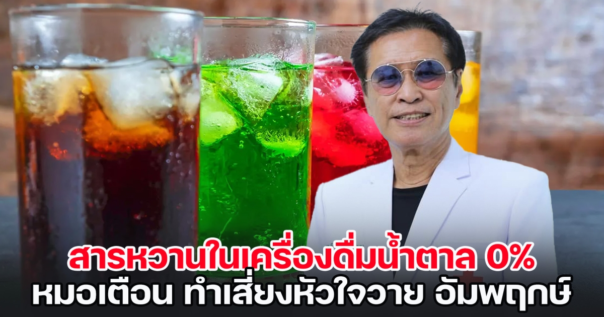 หมอธีระวัฒน์ เตือน สารหวานในเครื่องดื่มน้ำตาล 0% ทำเสี่ยงหัวใจวาย อัมพฤกษ์