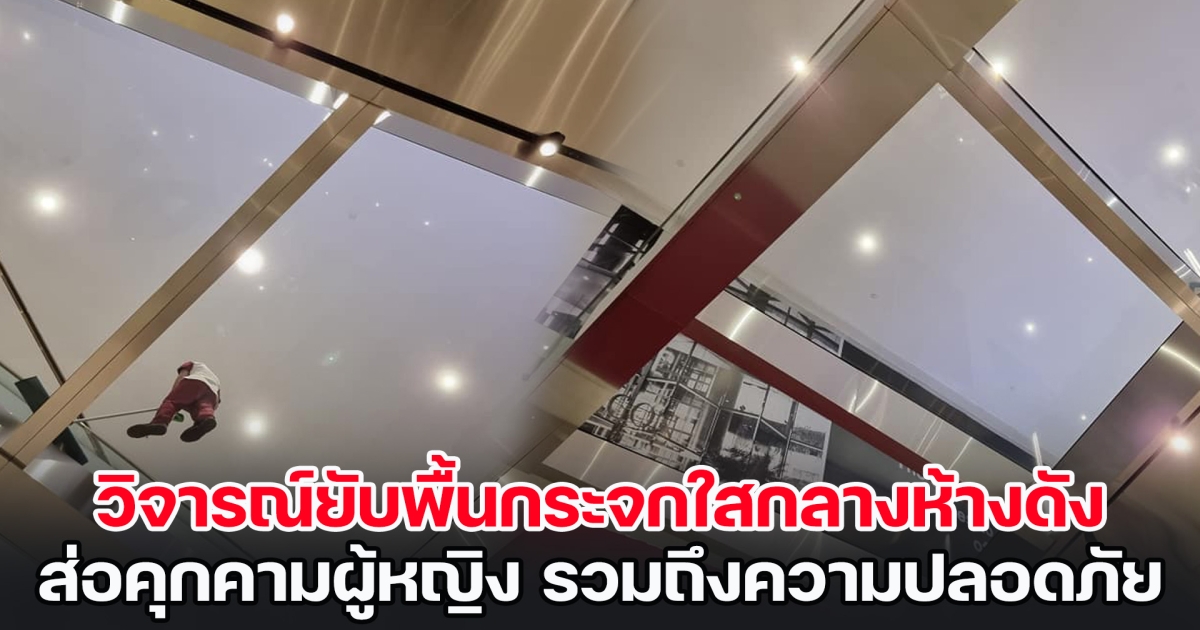 ชาวเน็ตวิจารณ์ยับ พื้นกระจกใสกลางห้างดัง ส่อคุกคามผู้หญิง รวมถึงความปลอดภัย
