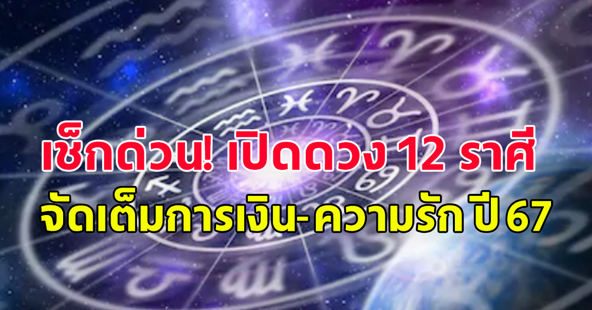 เช็กด่วน! เปิด ดวง 12 ราศี จัดเต็มการเงิน-ความรัก ปี 67