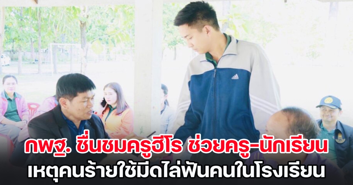 กพฐ. ชื่นชมครูฮีโร ช่วยครู-นักเรียน เหตุคนร้ายใช้มีดไล่ฟันคนในโรงเรียน