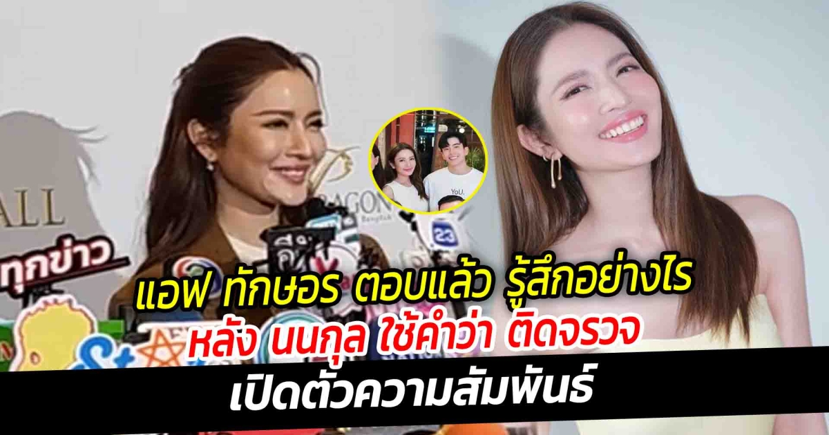 แอฟ ทักษอร ตอบแล้ว รู้สึกอย่างไร หลัง นนกุล ใช้คำว่า ติดจรวจ เปิดตัวความสัมพันธ์