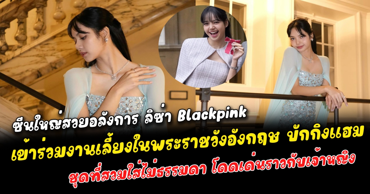 ซีนใหญ่สวยอลังการ ลิซ่า Blackpink คนไทย ไอดอลเกาหลีใต้ ได้เข้าร่วมงานเลี้ยงในพระราชวังอังกฤษ บักกิงแฮม ชุดที่สวมใส่ไม่ธรรมดา โดดเด่นราวกับเจ้าหญิงมูลค่ากว่า 20 ล้านบาท