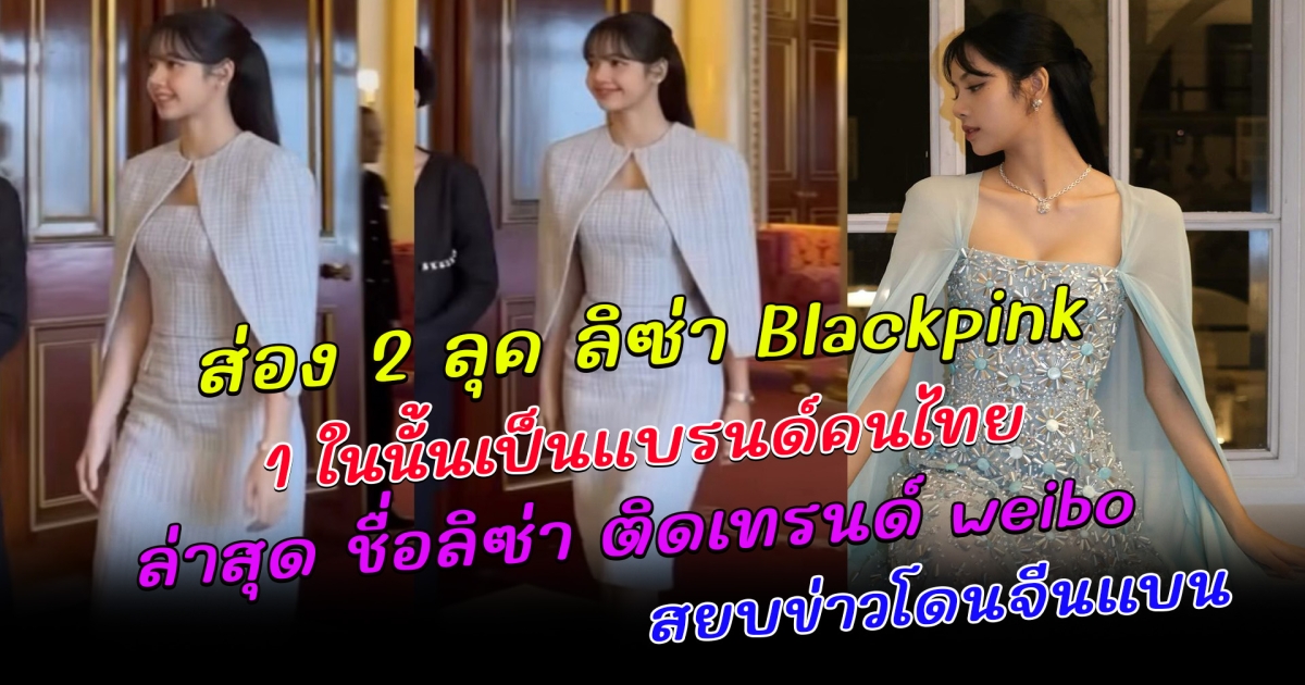 ส่อง 2 ลุค ลิซ่า Blackpink สง่างามไร้ที่ติ 1 ในนั้นเป็นแบรนด์คนไทย ล่าสุด ชื่อลิซ่า ติดเทรนด์ weibo สยบข่าวโดนจีนแบน