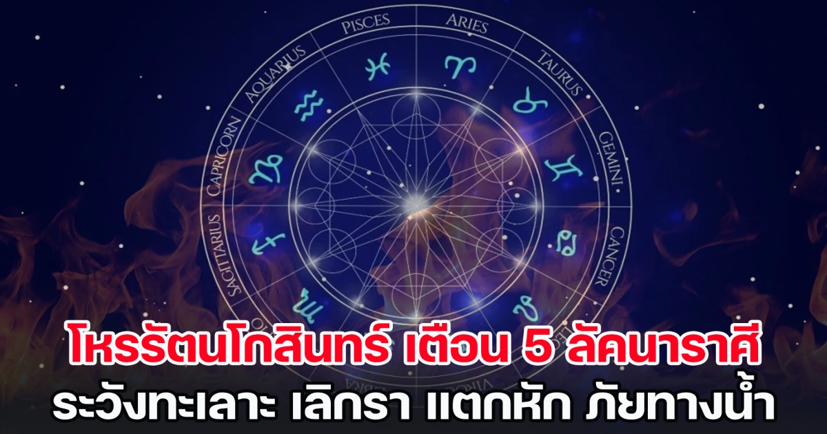 โหรรัตนโกสินทร์ เตือน 5 ลัคนาราศี ระวังทะเลาะ เลิกรา แตกหัก ภัยทางน้ำ