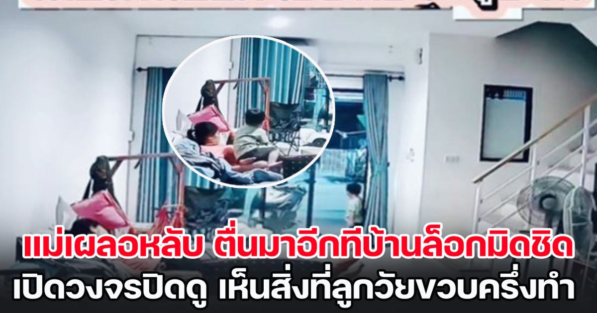 แม่เลี้ยงลูกคนเดียว เหนื่อยมากเลยวูบหลับ ตื่นมาอีกทีบ้านล็อกมิดชิด จึงไปเปิดวงจรปิดดู เห็นสิ่งที่ลูกวัยขวบครึ่งทำ ทำน้ำตาไหล