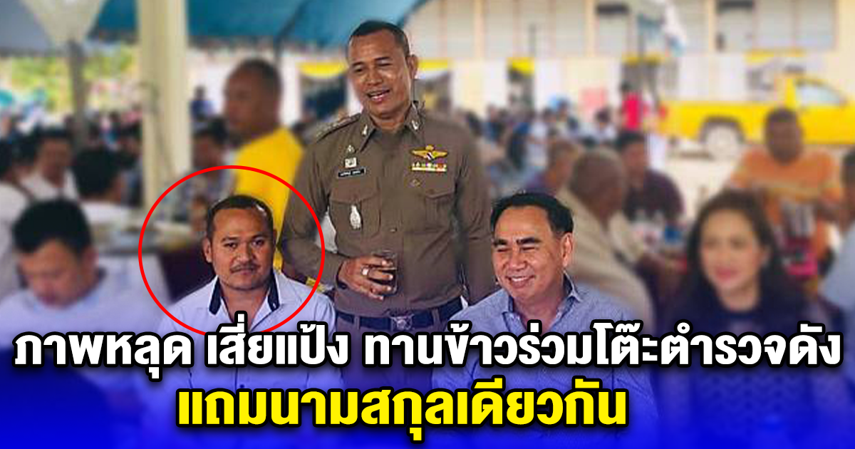 ภาพหลุด เสี่ยแป้ง ทานข้าวร่วมโต๊ะตำรวจดัง แถมนามสกุลเดียวกัน