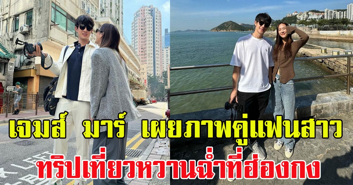 เจมส์ มาร์ เผยภาพคู่แฟนสาว พาย รินรดา ทริปเที่ยวหวานฉ่ำที่ฮ่องกง