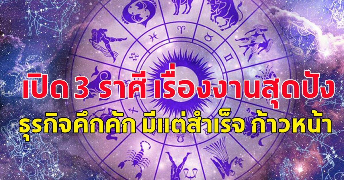 เตรียมตัวเลย เปิด 3 ราศี เรื่องงานสุดปัง ธุรกิจคึกคัก มีแต่สำเร็จ ก้าวหน้า