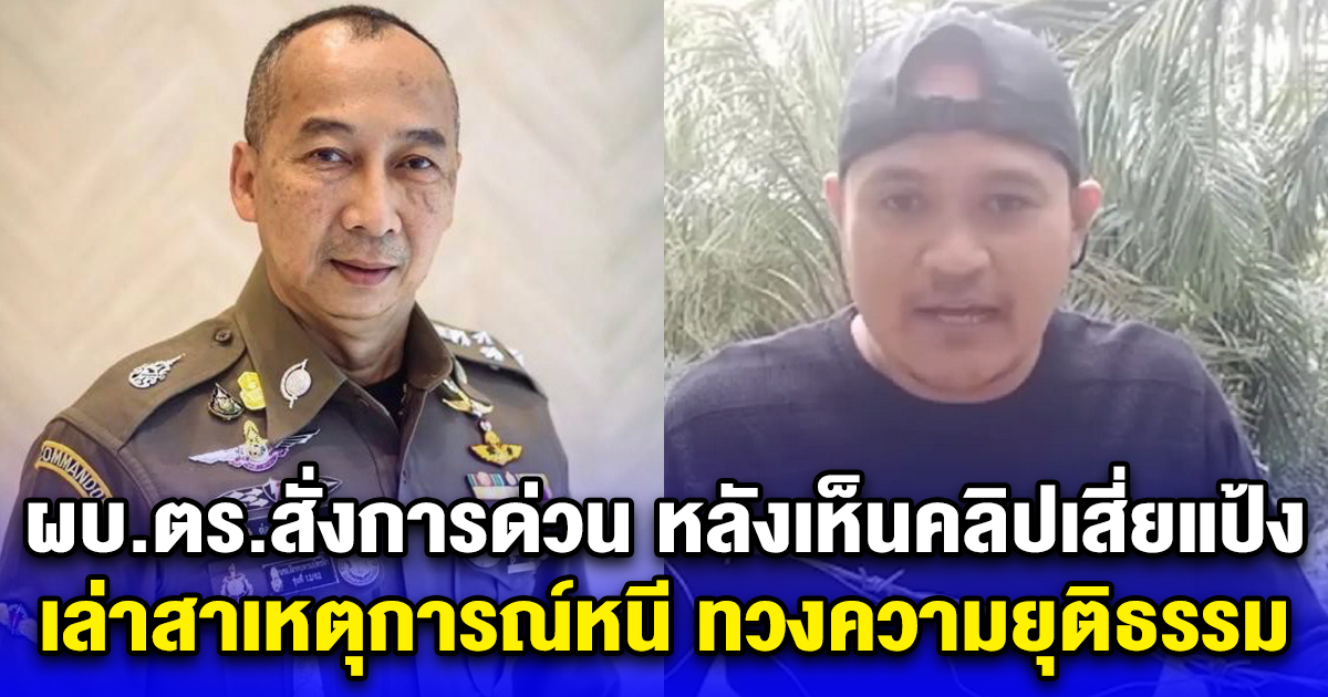 ผบ.ตร.สั่งการด่วนทันที หลังเห็นคลิปเสี่ยแป้ง เล่าสาเหตุการณ์หนี ทวงความยุติธรรม