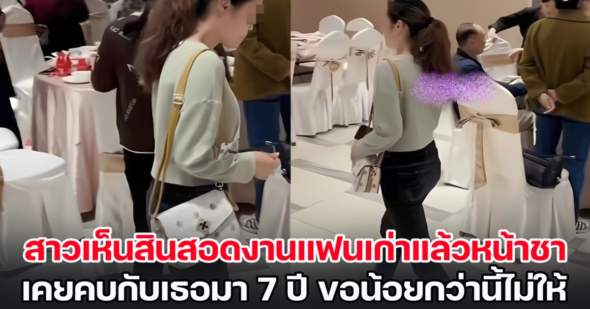 สาวไปงานแต่งแฟนเก่า เห็นสินสอดแล้วพูดไม่ออก เคยคบกับเธอมา 7 ปี ขอน้อยกว่านี้กลับไม่ยอม จนต้องเลิก (ข่าวต่างประเทศ)