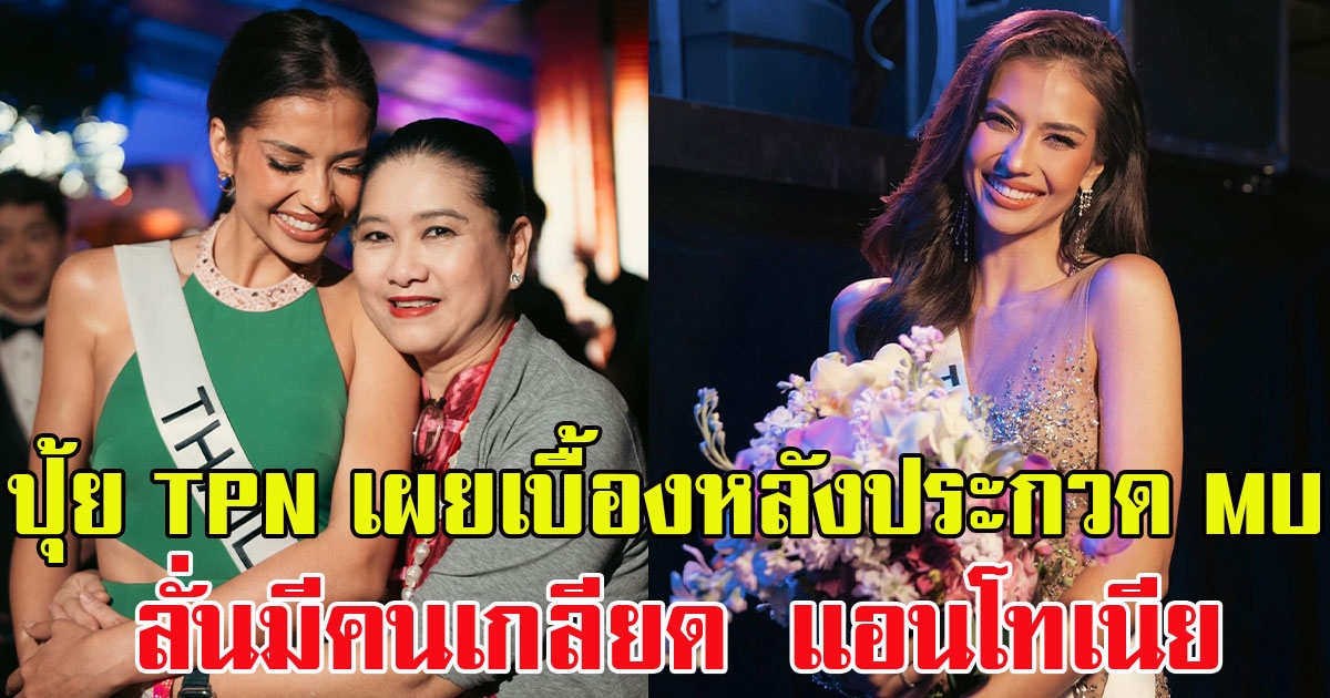 ปุ้ย TPN เผยเบื้องหลังการประกวด MU เม้าท์สนั่น ลั่นมีคนเกลียด แอนโทเนีย