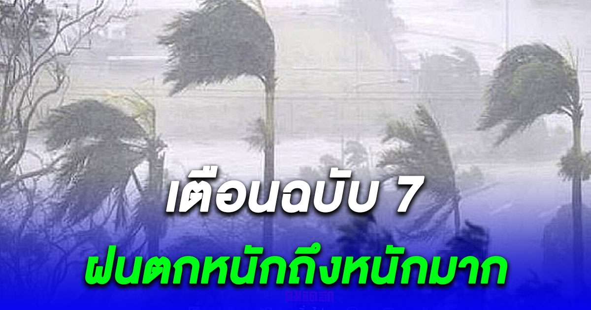 อุตุฯ เตือนฉบับ 7 เช็กพื้นที่เตรียมรับมือ ฝนตกหนักถึงหนักมาก