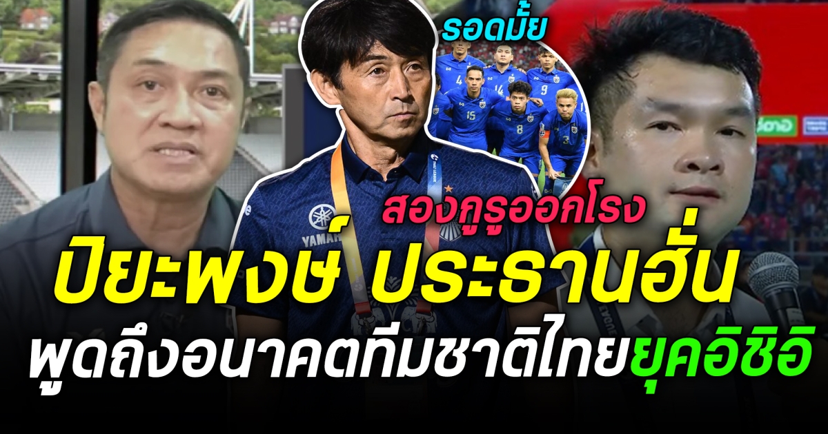 ชัดแล้ว! ประธานฮั่น และ ปิยะพงษ์ วิเคราะห์อนาคต “ทีมชาติไทย” แบบนี้ จะรอดไหม? หลัง อิชิอิ คุมทีม แทน มาโน