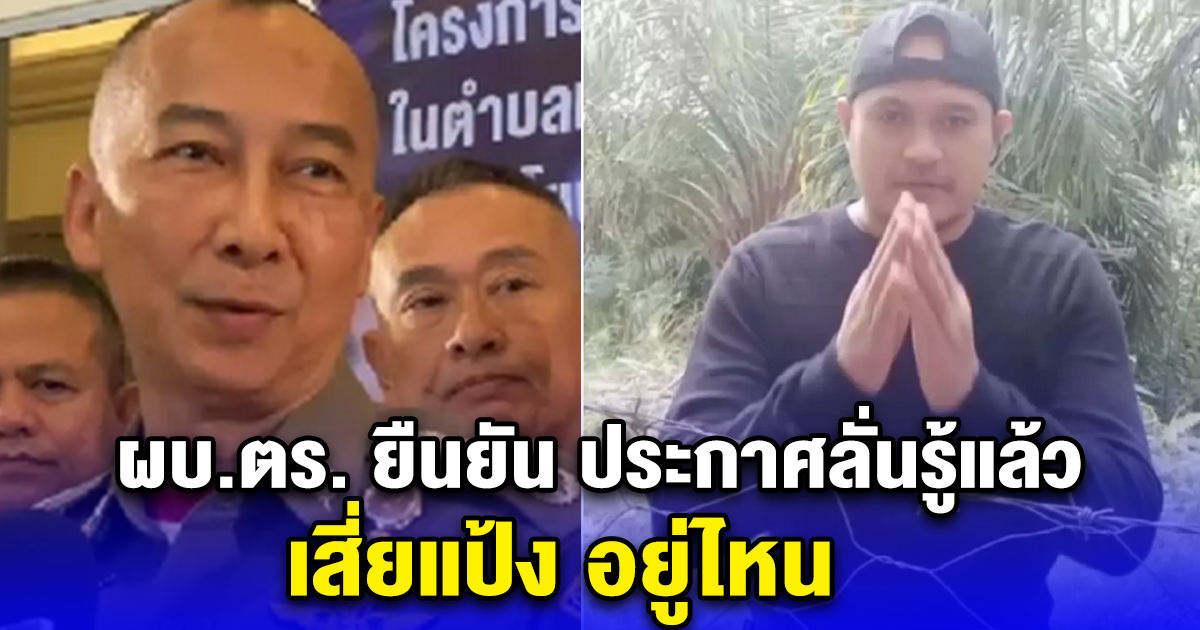 ผบ.ตร. ยืนยัน ประกาศลั่นรู้แล้ว เสี่ยแป้ง อยู่ไหน