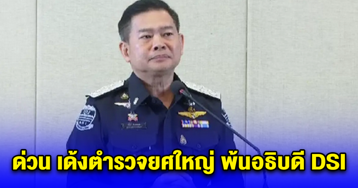 ด่วน เด้งตำรวจยศใหญ่ พ้นอธิบดี DSI