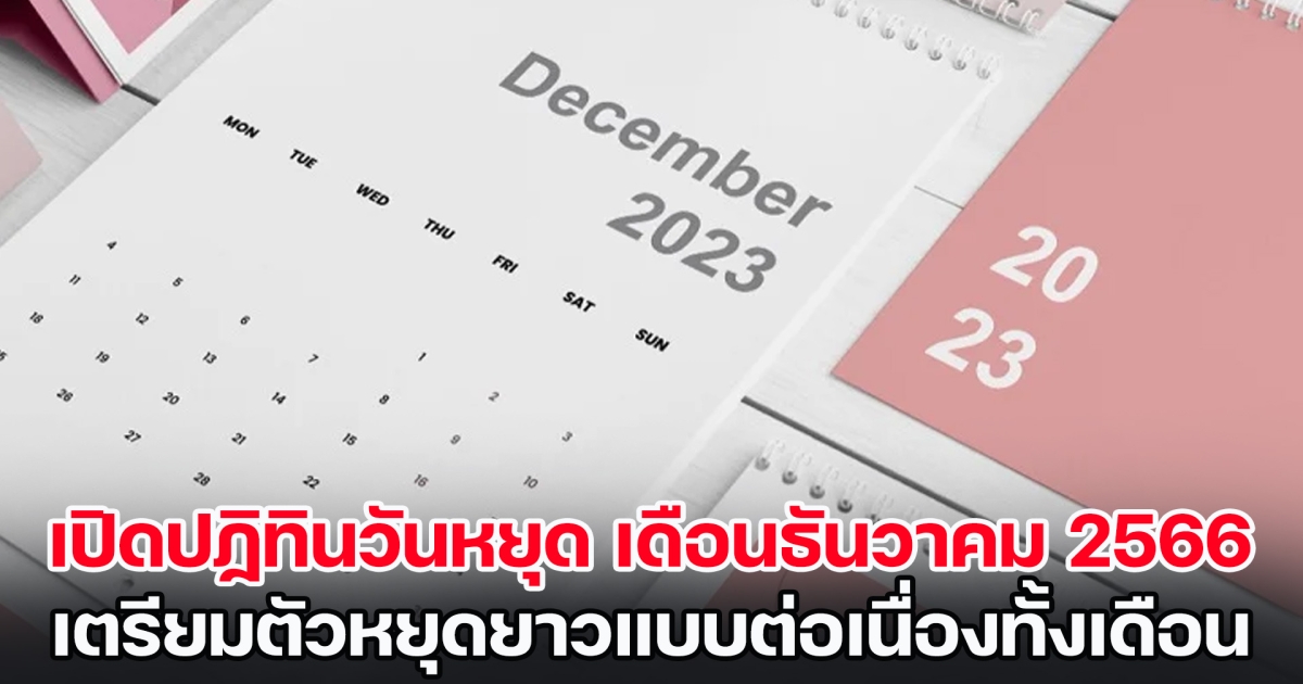 เปิดปฏิทินวันหยุด เดือนธันวาคม 2566 เตรียมตัวหยุดยาวแบบต่อเนื่องทั้งเดือน