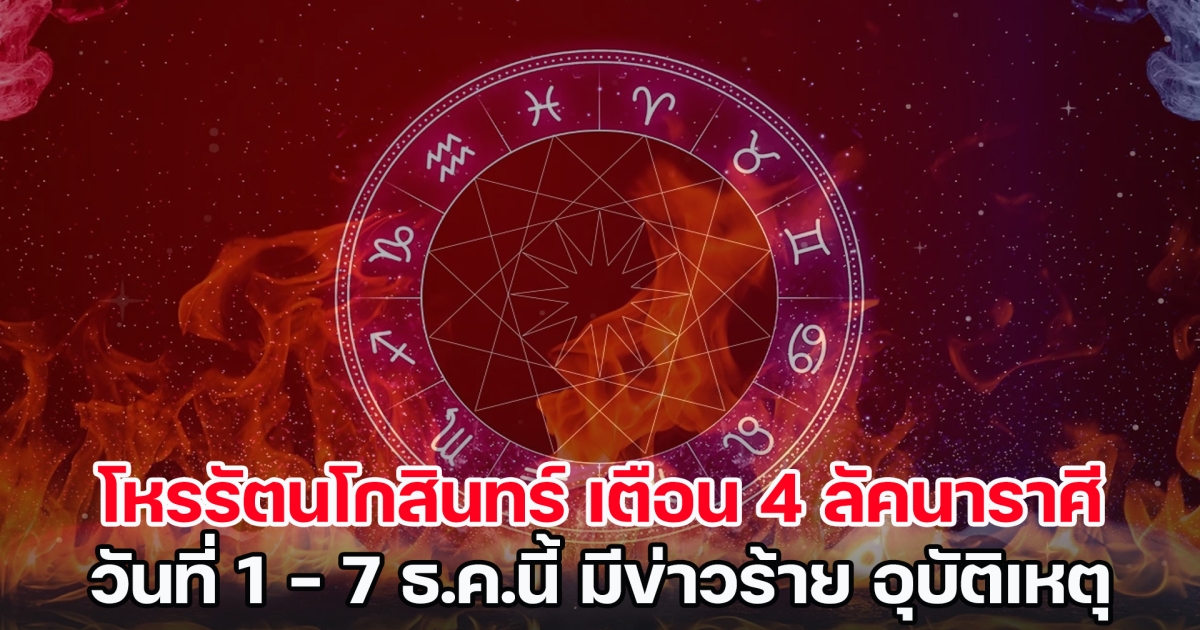 โหรรัตนโกสินทร์ เตือนแรง 4 ลัคนาราศี วันที่ 1 - 7 ธ.ค.นี้ มีข่าวร้าย เลือดตกยางออก