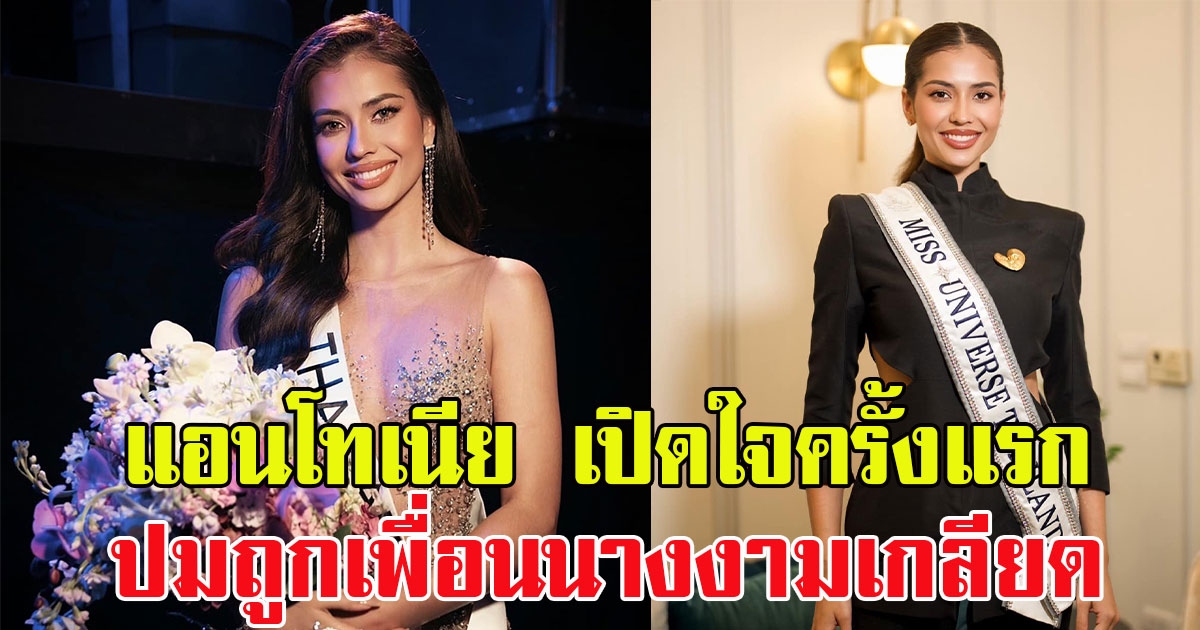 แอนโทเนีย เปิดใจครั้งแรก ปมถูกเพื่อนนางงามเกลียด