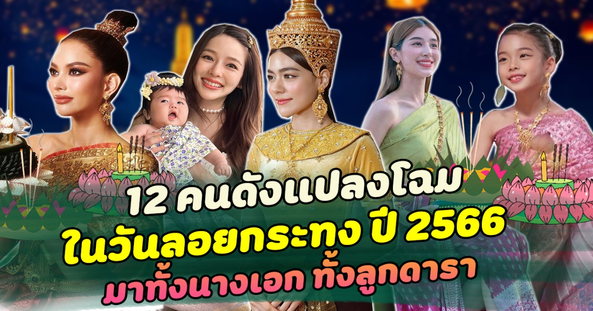 ควันหลง ส่อง 12 คนดังแปลงโฉมสุดปัง ในวันลอยกระทง 2566