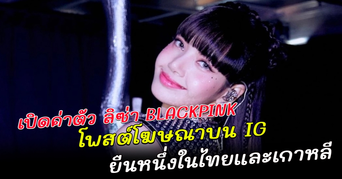 เปิดค่าตัว ลิซ่า BLACKPINK คนไทยคนแรก มียอดผู้ติดตามบน instagram ทะลุ 99 ล้านคน ยืนหนึ่งในเกาหลีและไทย