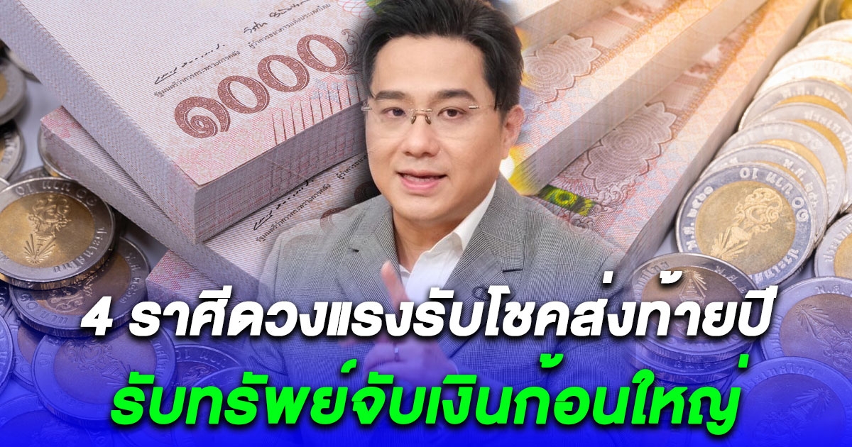 4 ราศีรวยส่งท้ายปี มีโอกาสรับทรัพย์จับเงินก้อนใหญ่
