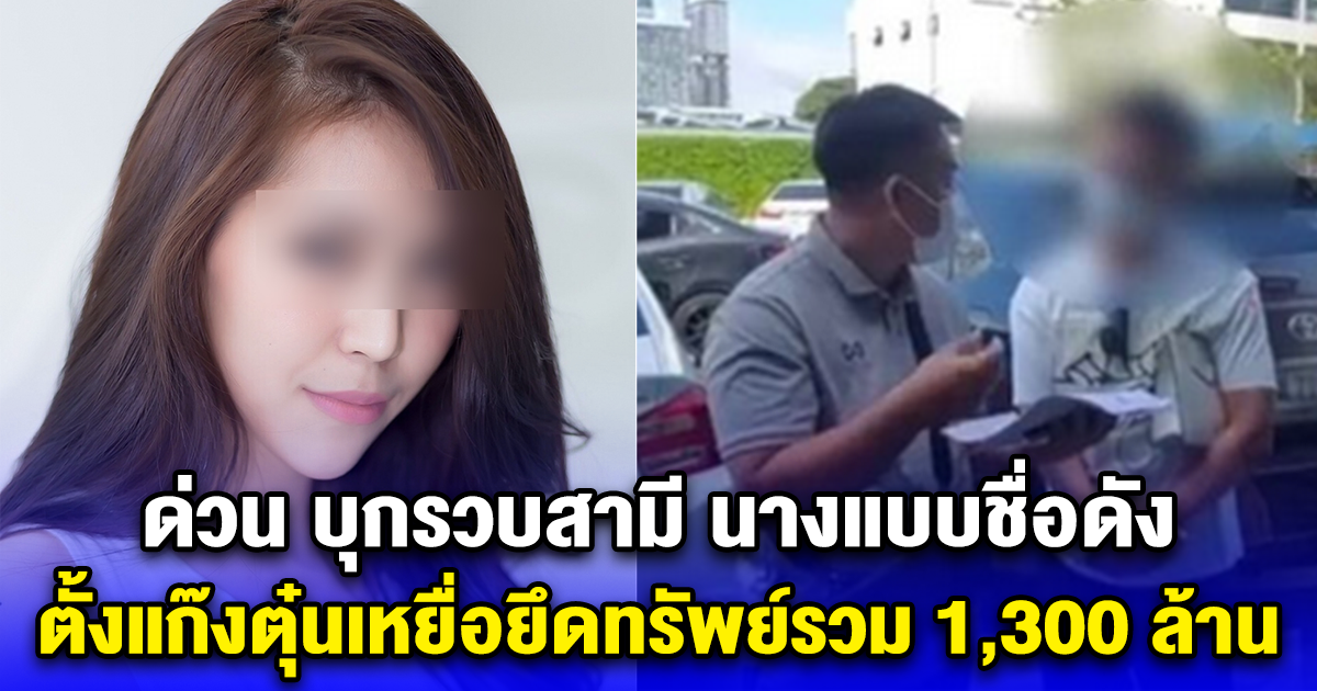 ด่วน บุกรวบสามี นางแบบชื่อดัง ตั้งแก๊งตุ๋นเหยื่อยึดทรัพย์รวม 1,300 ล้าน