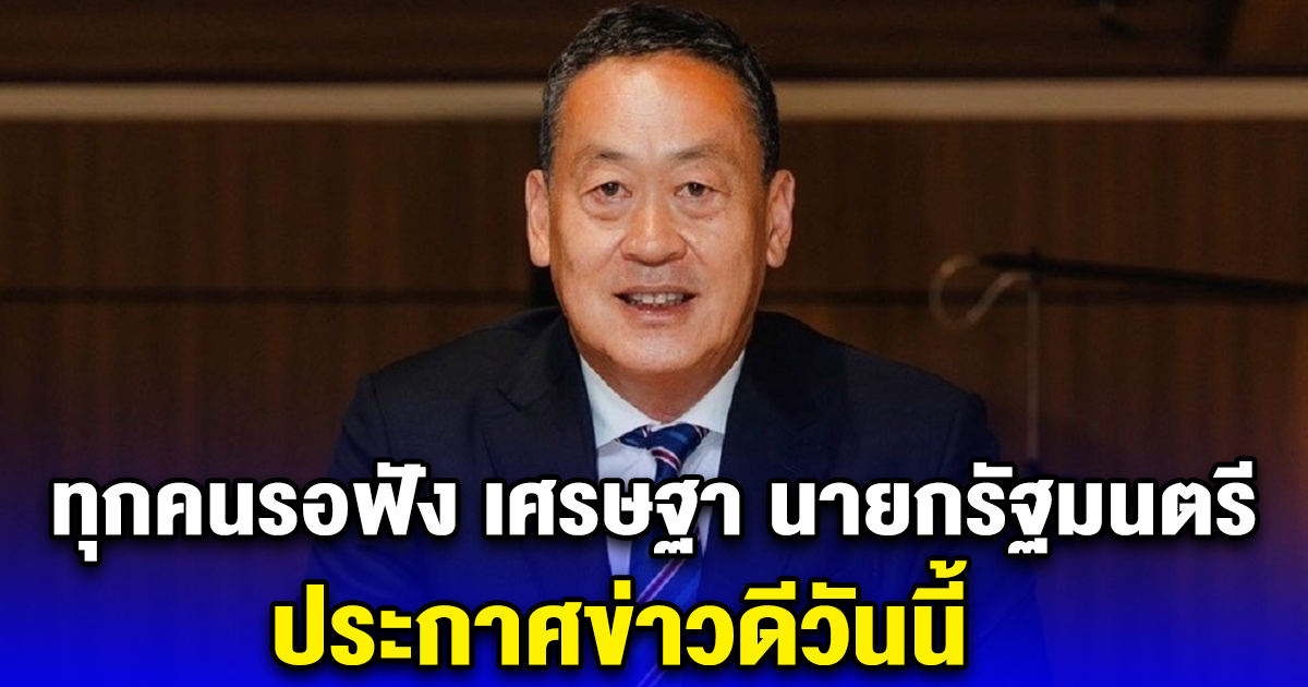 ทุกคนรอฟัง เศรษฐา นายกรัฐมนตรี ประกาศข่าวดีวันนี้
