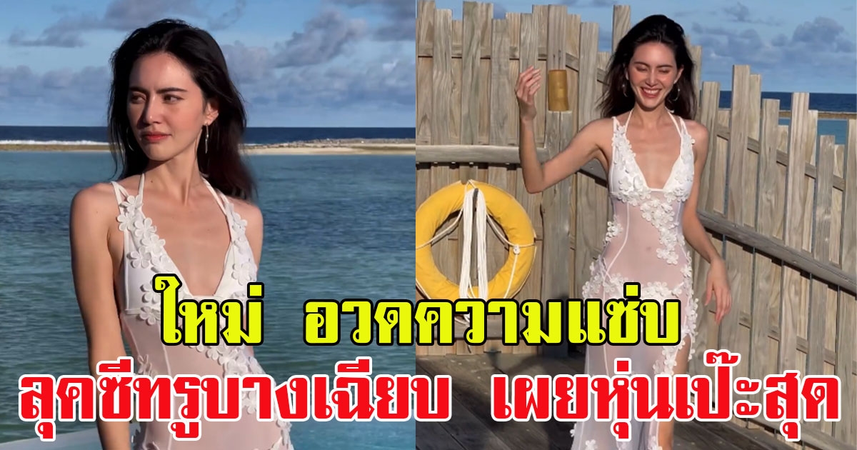 ใหม่ ดาวิกา อวดความแซ่บ ลุคซีทรูบางเฉียบ เผยหุ่นเป๊ะสุด