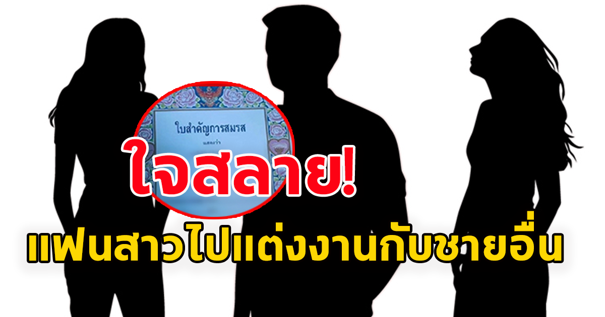 หนุ่มจดทะเบียนสมรสกับแฟนสาว อยู่ดีๆกลับไแต่งงานกับชายอื่น