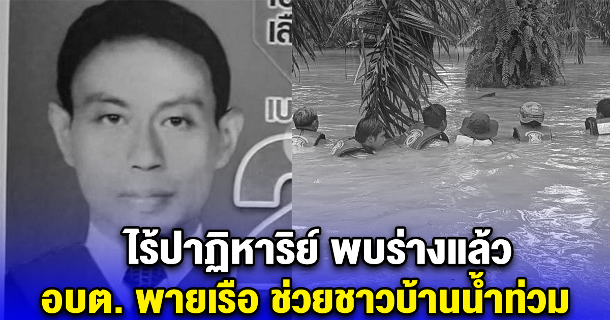 ไร้ปาฏิหาริย์ พบร่างแล้ว อบต. พายเรือ ช่วยชาวบ้านน้ำท่วม หลังหายไป 3 วัน
