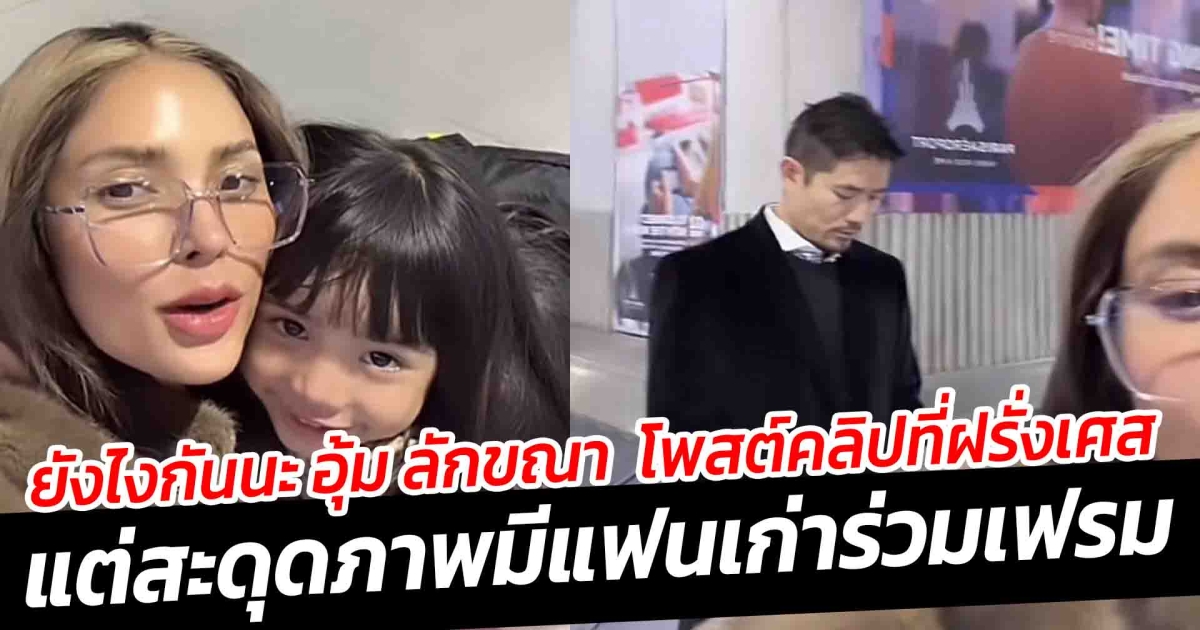 ยังไงกันนะ อุ้ม ลักขณา โพสต์คลิปที่ฝรั่งเศส แต่สะดุดภาพมีแฟนเก่าร่วมเฟรม