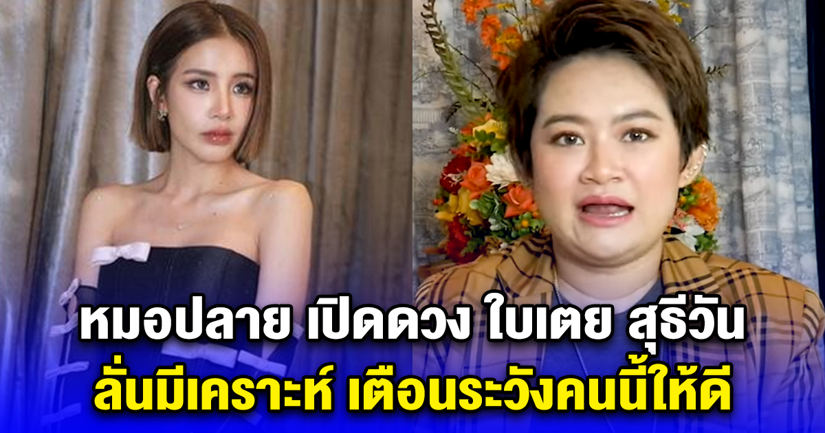 หมอปลาย เปิดดวง ใบเตย สุธีวัน ลั่นมีเคราะห์ เตือนระวังคนนี้ให้ดี