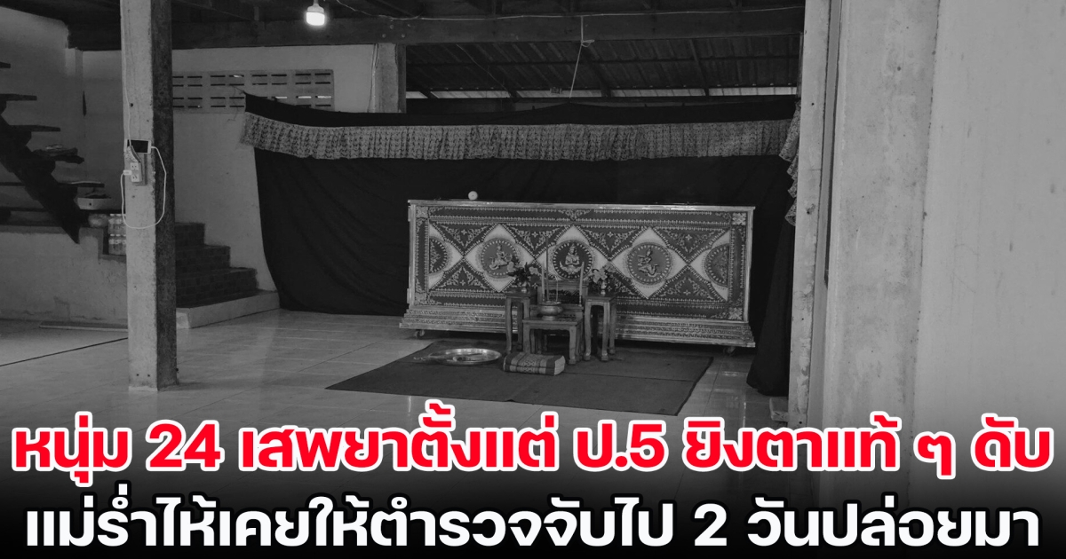 หนุ่ม 24 เสพยาตั้งแต่ ป.5 ยิงตาแท้ ๆ ดับ แม่ร่ำไห้เคยให้ตำรวจจับไป 2 วันปล่อยมา