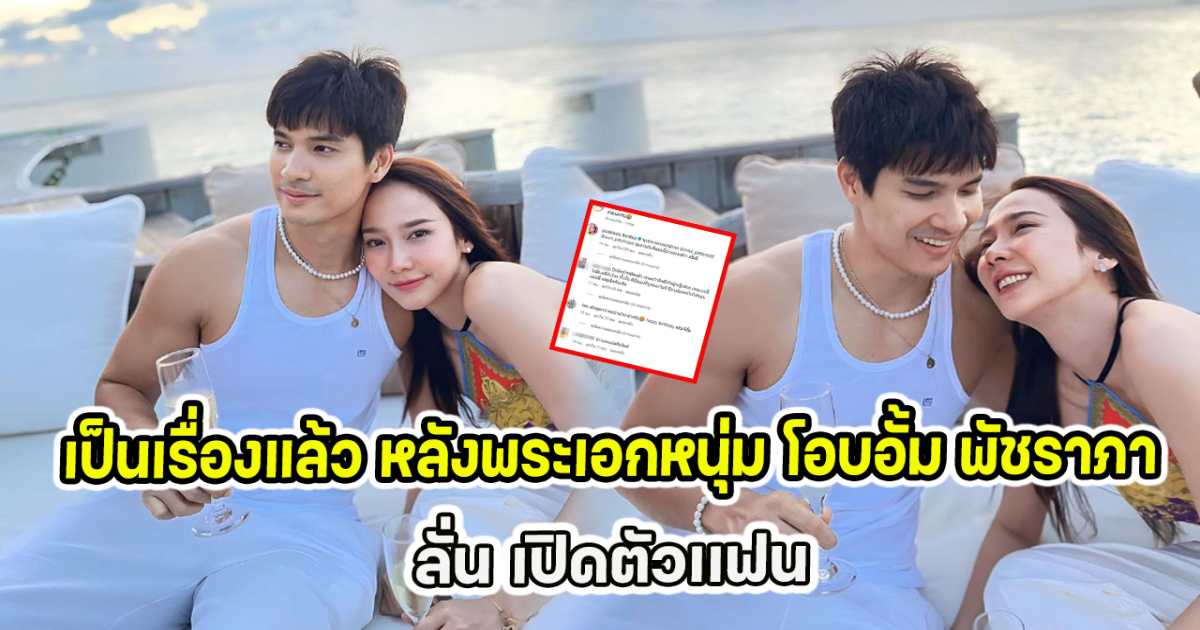 เป็นเรื่องแล้ว หลังพระเอกหนุ่ม โอบอั้ม พัชราภา ลั่น เปิดตัวเเฟน