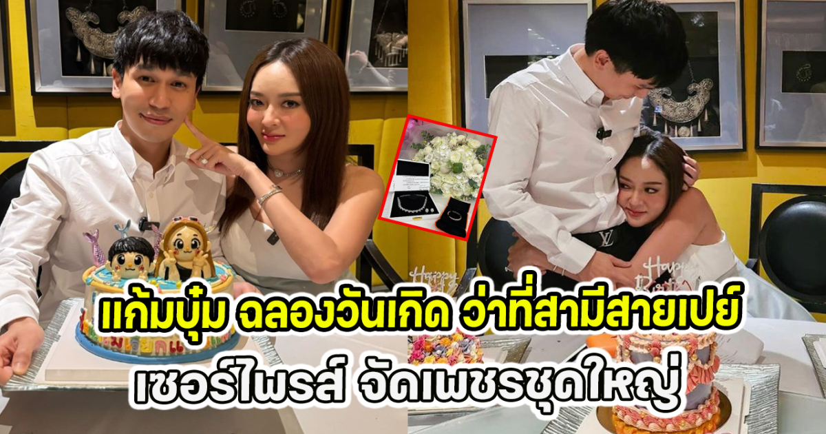 แก้มบุ๋ม ฉลองวันเกิด ว่าที่สามีสายเปย์ เซอร์ไพรส์ จัดเพชรชุดใหญ่