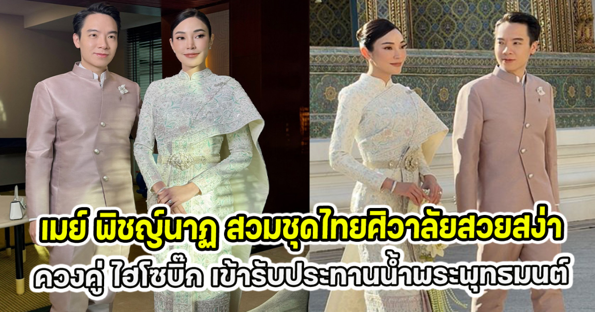 เมย์ พิชญ์นาฏ สวมชุดไทยศิวาลัยสวยสง่า ควงคู่ ไฮโซบิ๊ก เข้ารับประทานน้ำพระพุทธมนต์