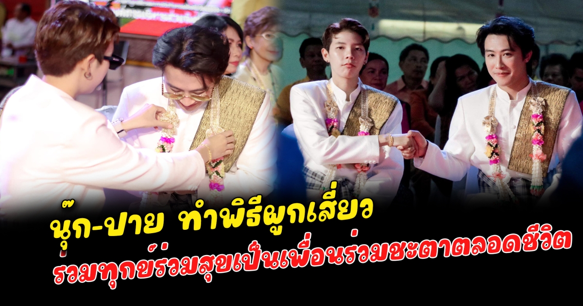 นุ๊ก-ปาย ทำพิธีผูกเสี่ยว ร่วมทุกข์ร่วมสุขเป็นเพื่อนร่วมชะตาตลอดชีวิต