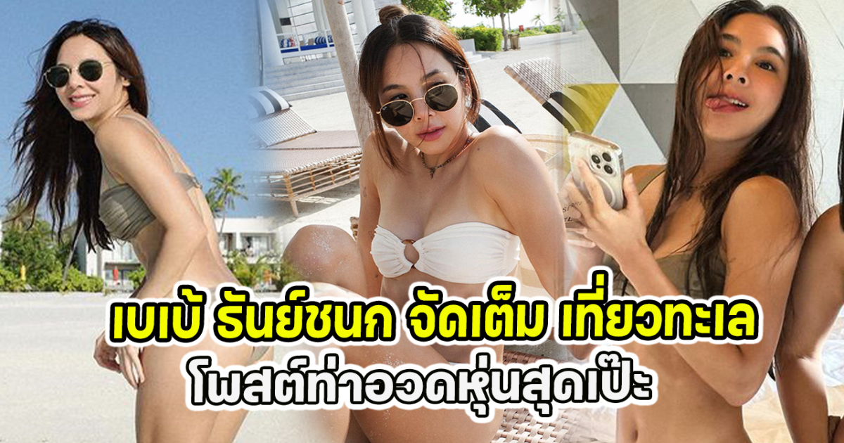 เบเบ้ ธันย์ชนก จัดเต็ม เที่ยวทะเล โพสต์ท่าอวดหุ่นสุดเป๊ะ