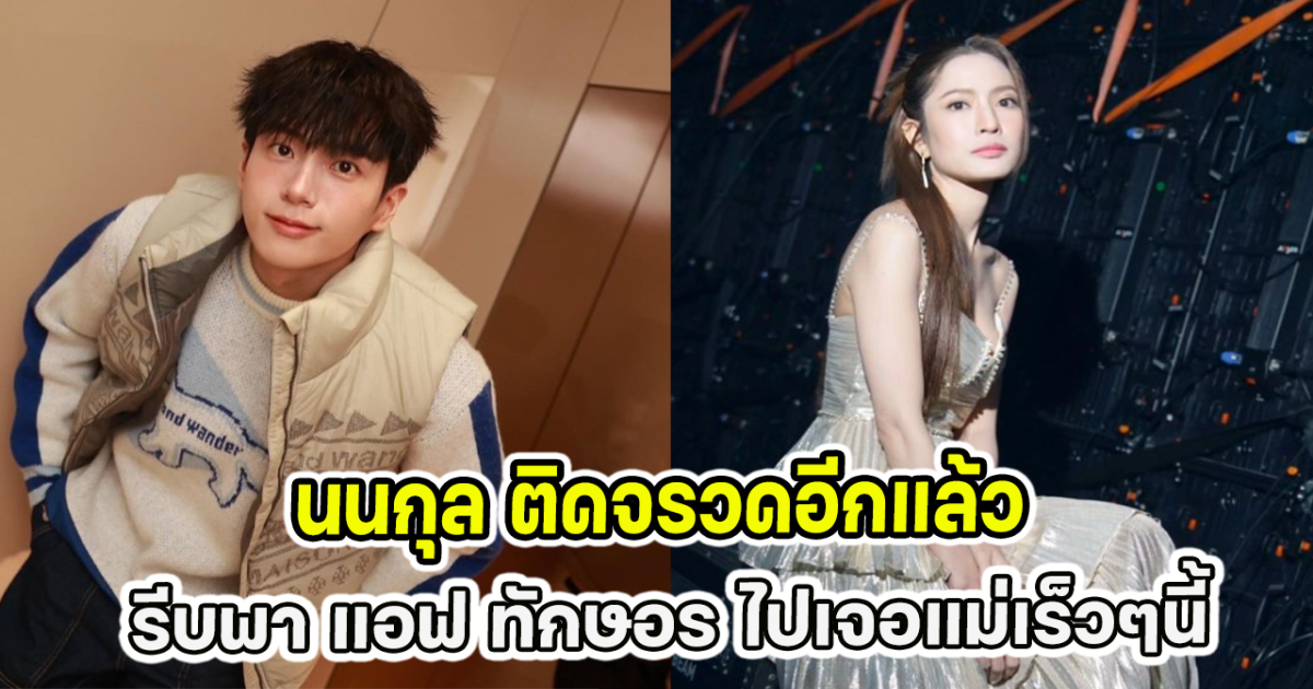 นนกุล ติดจรวดอีกแล้ว รีบพา แอฟ ทักษอร ไปเจอแม่เร็วๆนี้
