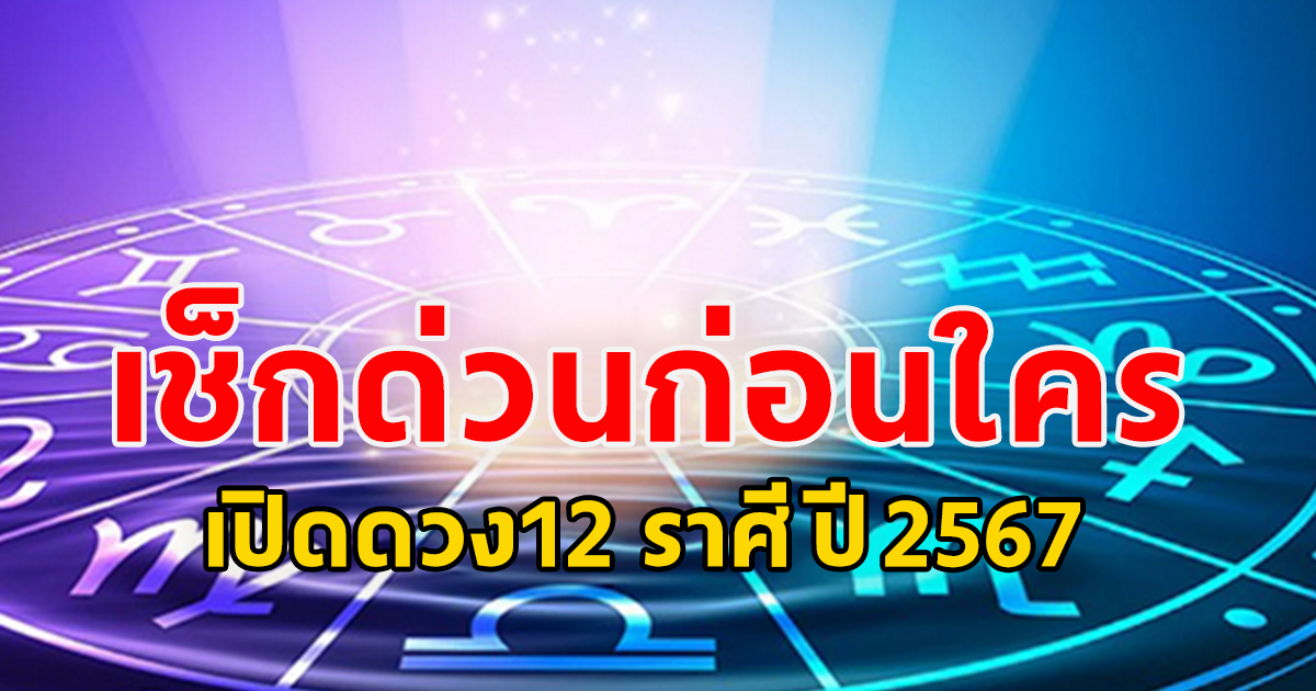 เช็กด่วนก่อนใคร เปิดดวง12 ราศี ปี 2567