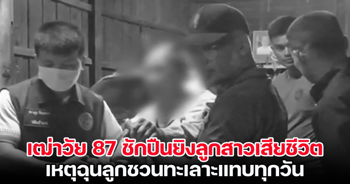 เฒ่าวัย 87 ปี ชักปืนยิงลูกสาวเสียชีวิต เหตุฉุนลูกชวนทะเลาะแทบทุกวัน