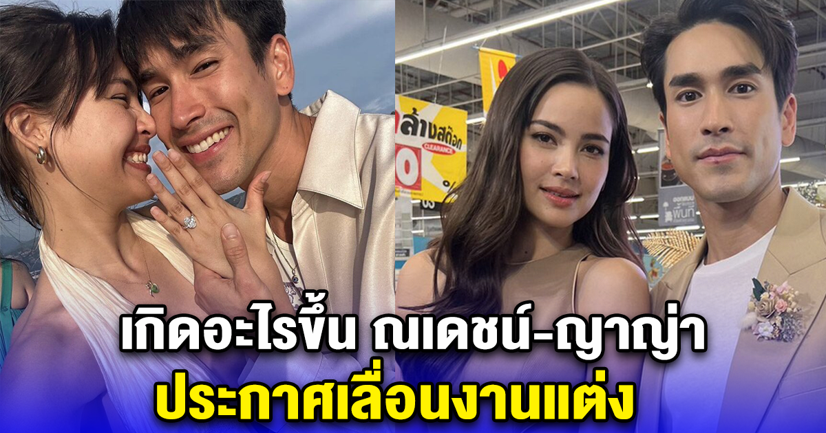 เกิดอะไรขึ้น ณเดชน์-ญาญ่า ประกาศเลื่อนงานแต่ง