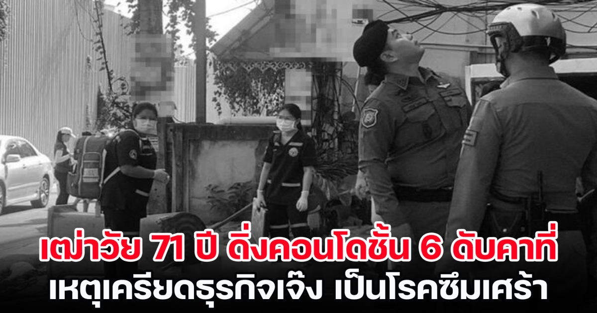 เฒ่าวัย 71 ปี ดิ่งคอนโดชั้น 6 เสียชีวิตคาที่ เหตุเครียดธุรกิจเจ๊ง เป็นโรคซึมเศร้า