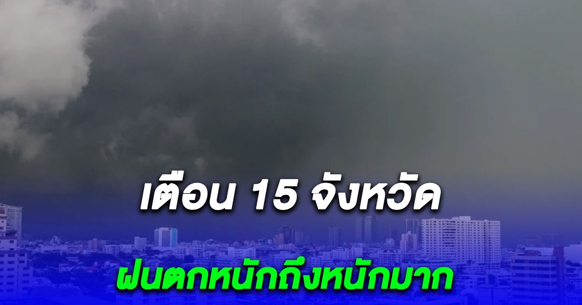 แย่แล้ว 15 จังหวัด ฝนตกหนักถึงหนักมาก