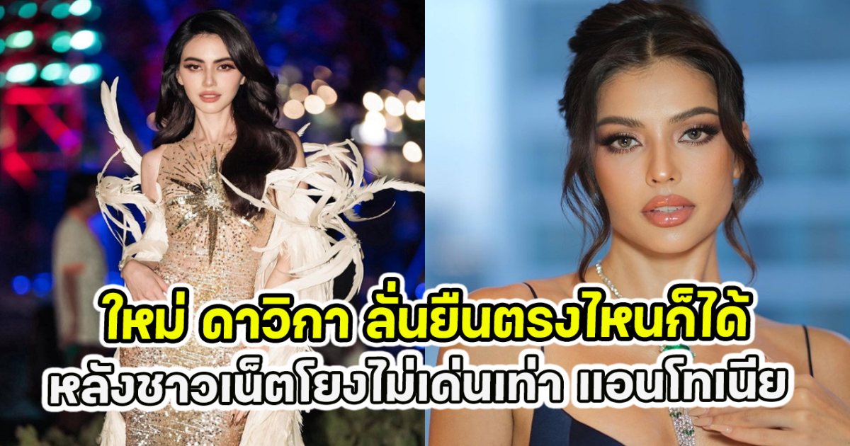 ใหม่ ดาวิกา ลั่นยืนตรงไหนก็ได้ หลังชาวเน็ตโยงไม่เด่นเท่า แอนโทเนีย