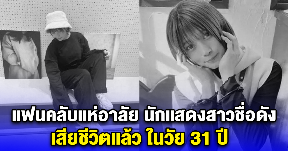 แฟนคลับแห่อาลัย นักแสดงสาวชื่อดัง เสียชีวิตแล้ว ในวัย 31 ปี