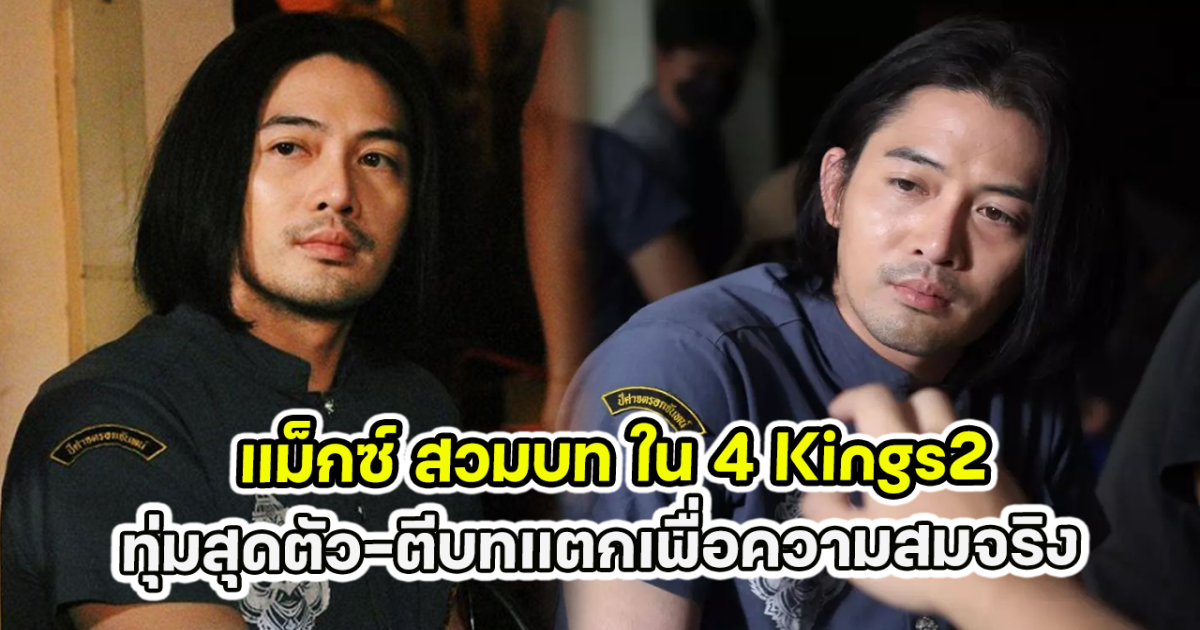 แม็กซ์ สวมบท ใน 4 Kings2 ทุ่มสุดตัว-ตีบทแตกเพื่อความสมจริง