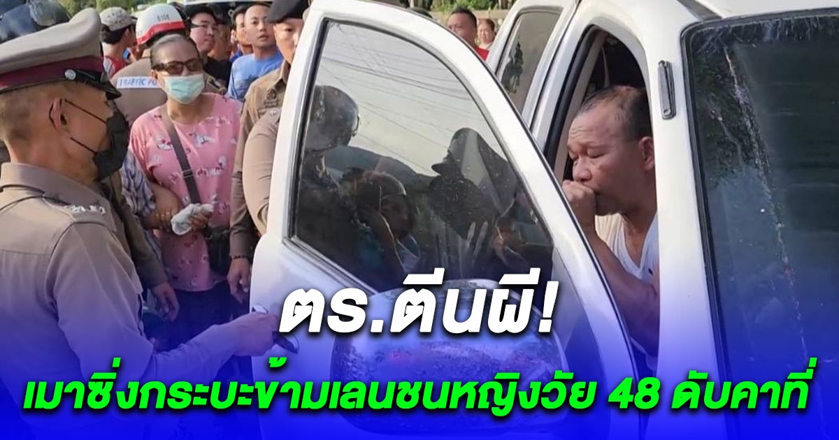 ตำรวจตีนผี! เมาซิ่งกระบะข้ามเลน ชนหญิงวัย 48 ปีเสียชีวิตคาที่ ซ้ำพยายามหลบหนี