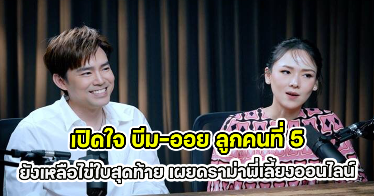 เปิดใจ บีม-ออย ลูกคนที่ 5 ยังเหลือไข่ใบสุดท้าย เผยดราม่าพี่เลี้ยงออนไลน์